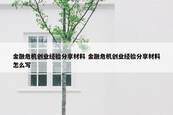 金融危机创业经验分享材料 金融危机创业经验分享材料怎么写