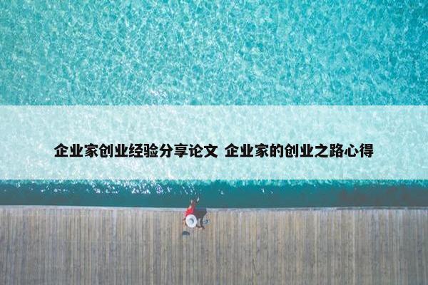 企业家创业经验分享论文 企业家的创业之路心得