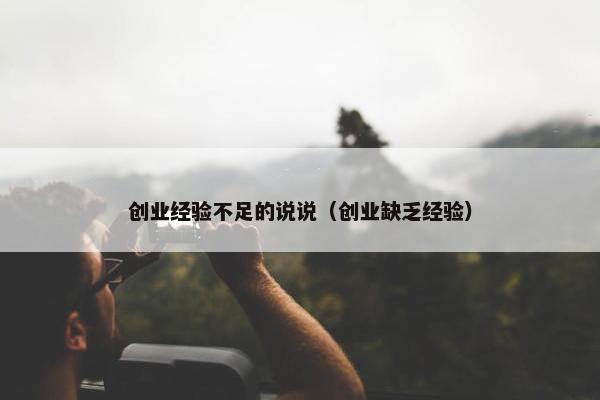 创业经验不足的说说（创业缺乏经验）