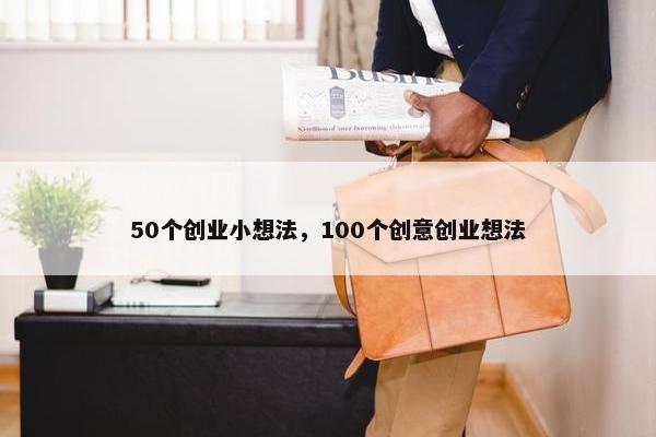 50个创业小想法，100个创意创业想法