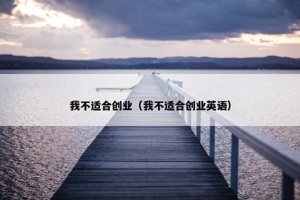 我不适合创业（我不适合创业英语）