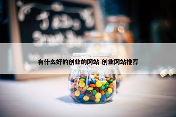 有什么好的创业的网站 创业网站推荐