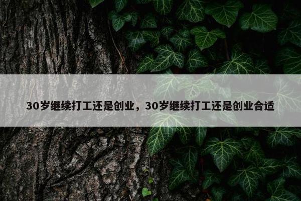 30岁继续打工还是创业，30岁继续打工还是创业合适