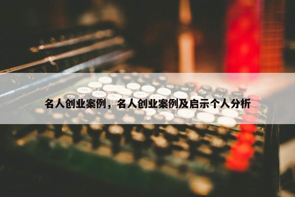 名人创业案例，名人创业案例及启示个人分析