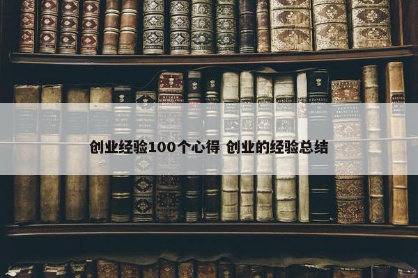 创业经验100个心得 创业的经验总结