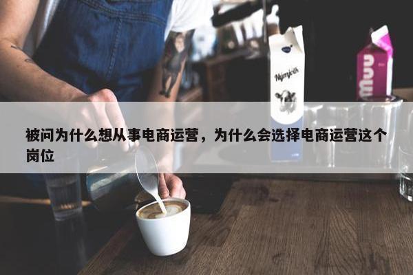 被问为什么想从事电商运营，为什么会选择电商运营这个岗位