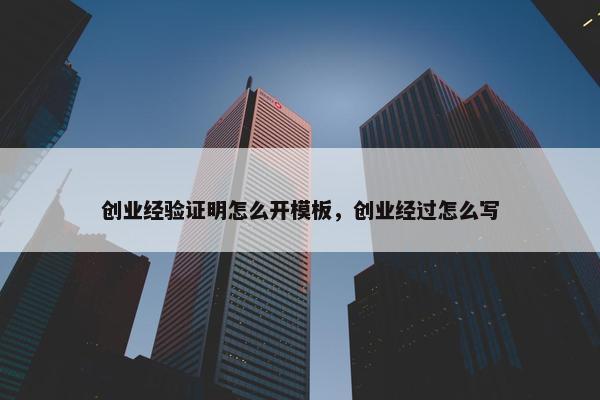 创业经验证明怎么开模板，创业经过怎么写