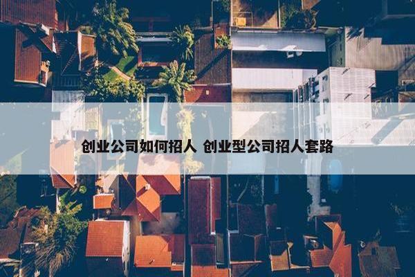 创业公司如何招人 创业型公司招人套路