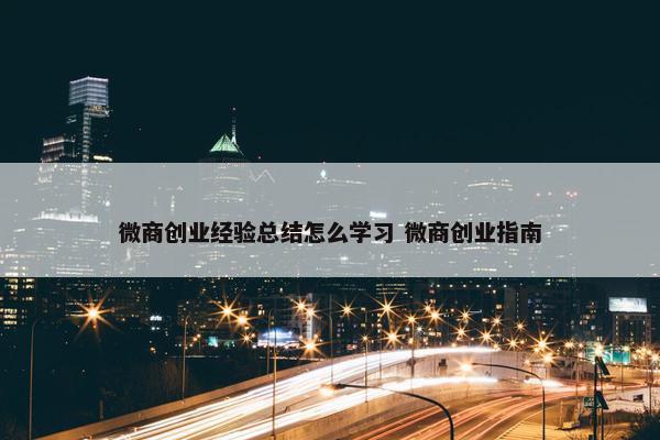 微商创业经验总结怎么学习 微商创业指南