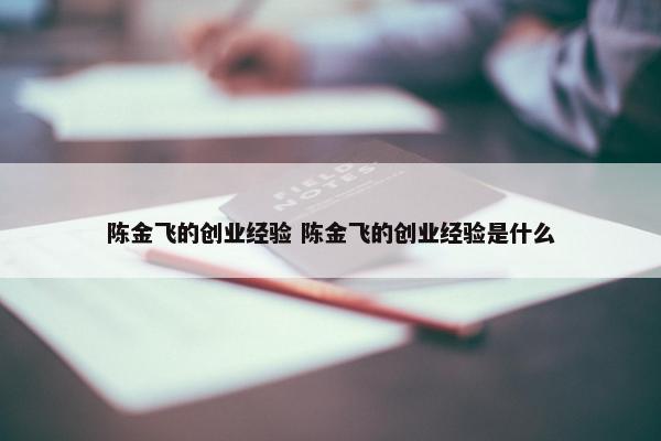 陈金飞的创业经验 陈金飞的创业经验是什么