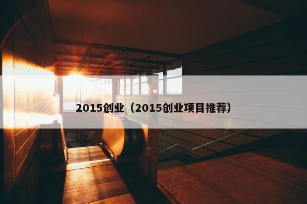 2015创业（2015创业项目推荐）