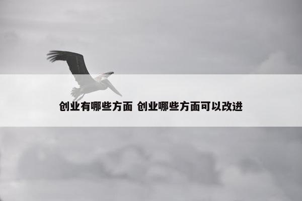 创业有哪些方面 创业哪些方面可以改进