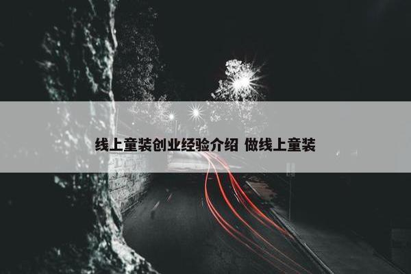 线上童装创业经验介绍 做线上童装