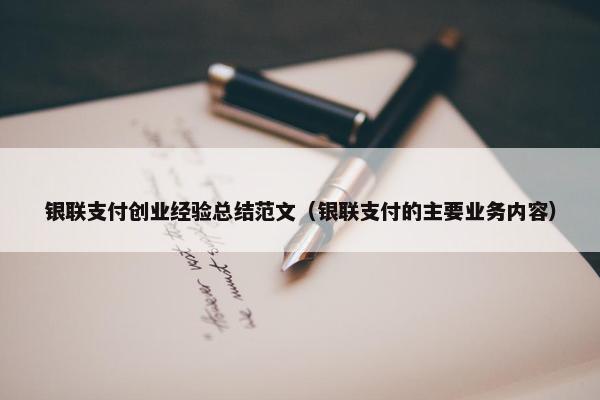 银联支付创业经验总结范文（银联支付的主要业务内容）