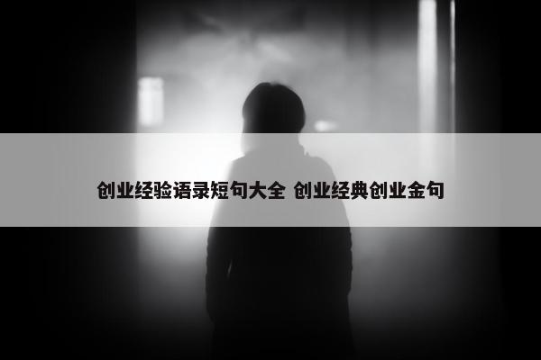 创业经验语录短句大全 创业经典创业金句