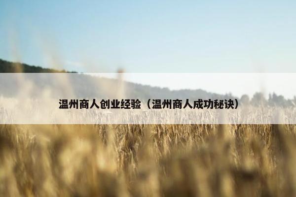 温州商人创业经验（温州商人成功秘诀）