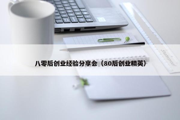 八零后创业经验分享会（80后创业精英）