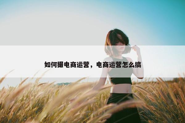 如何撮电商运营，电商运营怎么搞