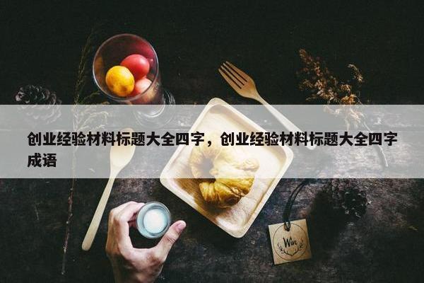 创业经验材料标题大全四字，创业经验材料标题大全四字成语