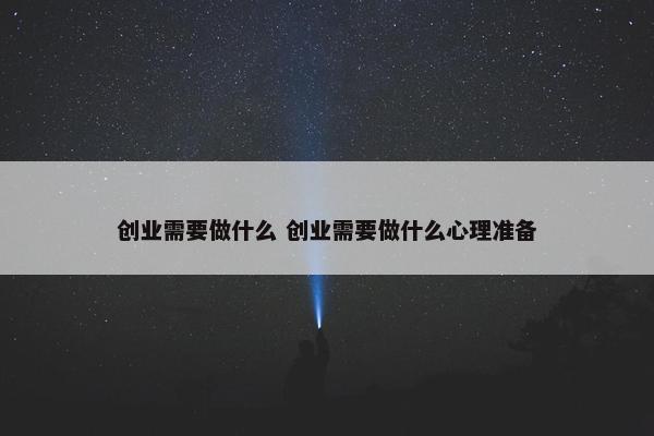 创业需要做什么 创业需要做什么心理准备