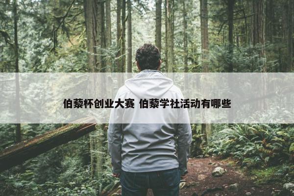 伯藜杯创业大赛 伯藜学社活动有哪些