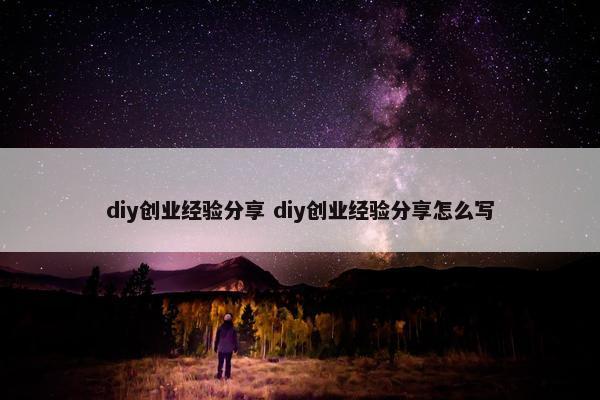 diy创业经验分享 diy创业经验分享怎么写