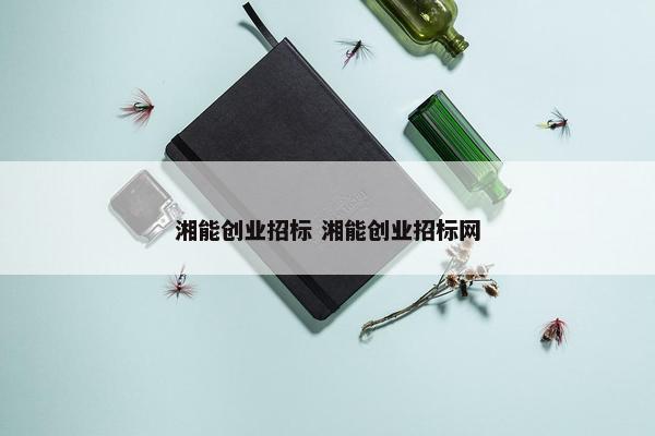 湘能创业招标 湘能创业招标网