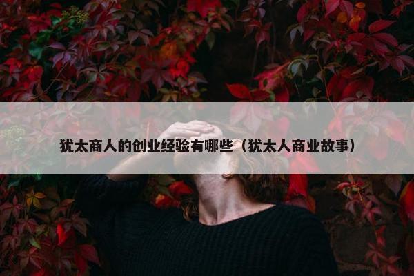 犹太商人的创业经验有哪些（犹太人商业故事）