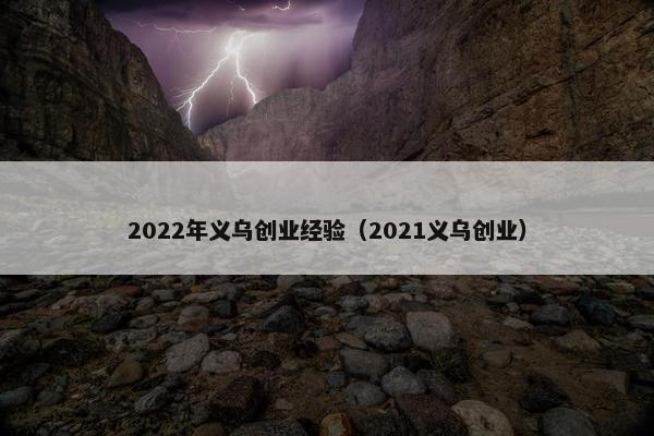 2022年义乌创业经验（2021义乌创业）