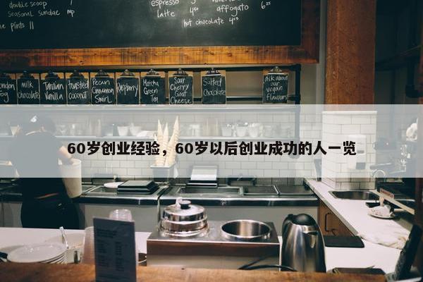 60岁创业经验，60岁以后创业成功的人一览