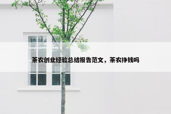 茶农创业经验总结报告范文，茶农挣钱吗