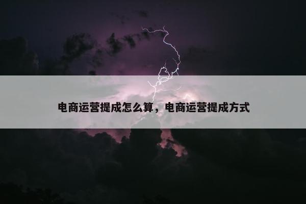 电商运营提成怎么算，电商运营提成方式