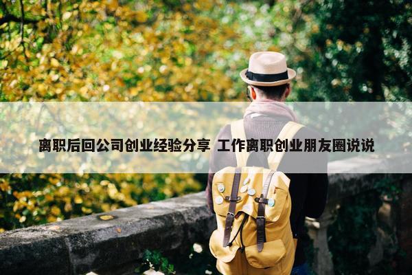 离职后回公司创业经验分享 工作离职创业朋友圈说说