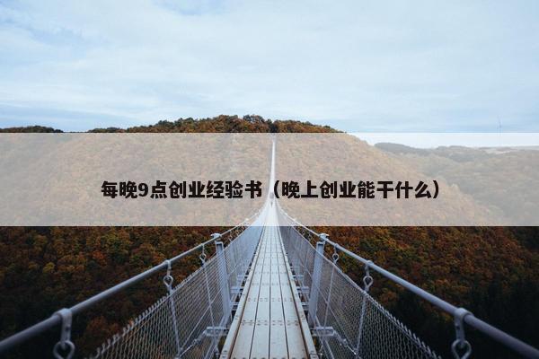 每晚9点创业经验书（晚上创业能干什么）