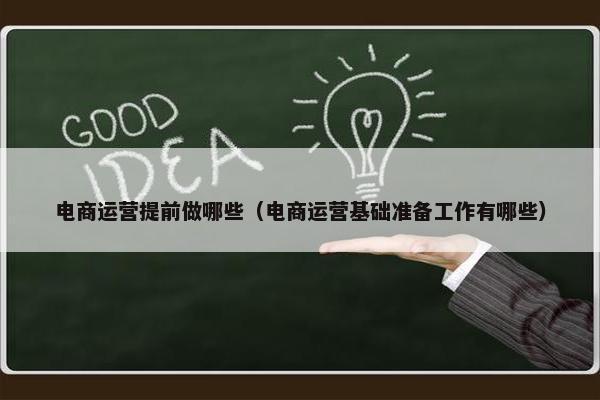 电商运营提前做哪些（电商运营基础准备工作有哪些）