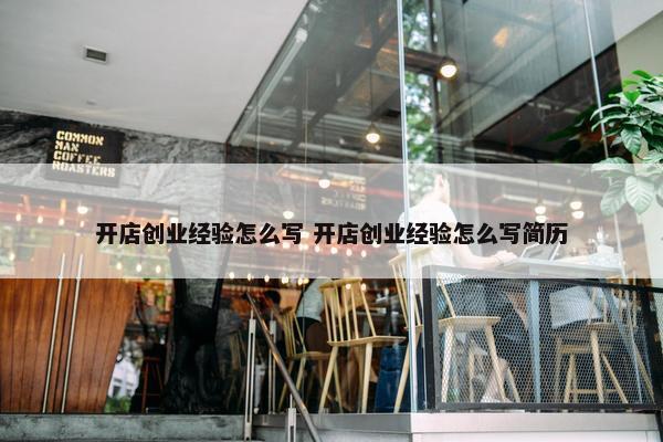 开店创业经验怎么写 开店创业经验怎么写简历