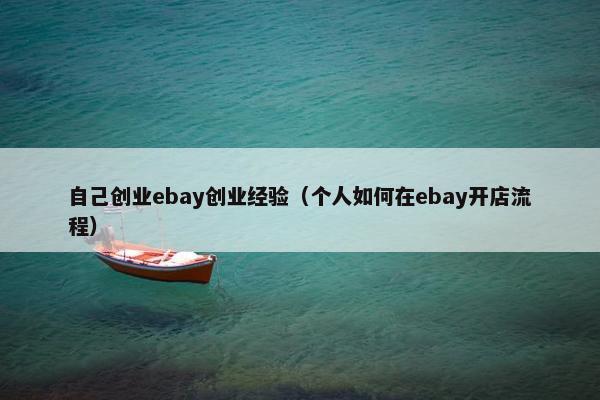 自己创业ebay创业经验（个人如何在ebay开店流程）