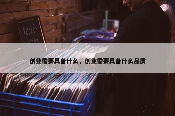 创业需要具备什么，创业需要具备什么品质