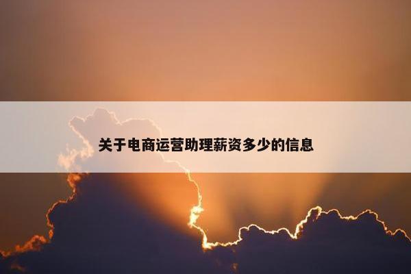 关于电商运营助理薪资多少的信息