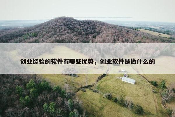 创业经验的软件有哪些优势，创业软件是做什么的