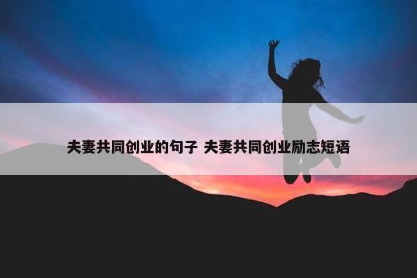 夫妻共同创业的句子 夫妻共同创业励志短语