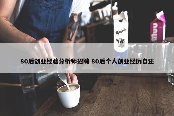 80后创业经验分析师招聘 80后个人创业经历自述