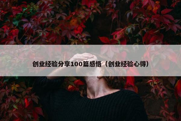 创业经验分享100篇感悟（创业经验心得）