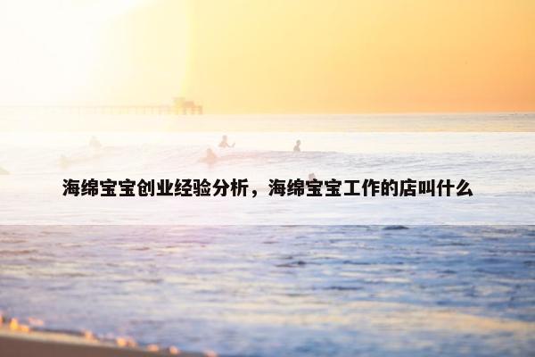 海绵宝宝创业经验分析，海绵宝宝工作的店叫什么