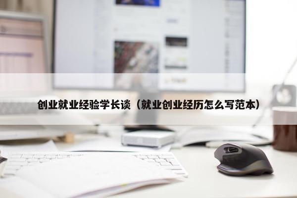 创业就业经验学长谈（就业创业经历怎么写范本）