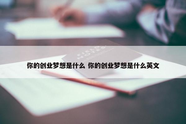 你的创业梦想是什么 你的创业梦想是什么英文