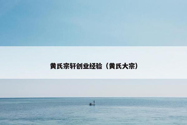 黄氏宗轩创业经验（黄氏大宗）