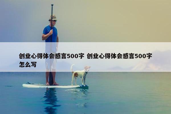 创业心得体会感言500字 创业心得体会感言500字怎么写