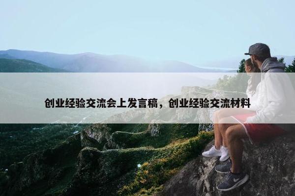 创业经验交流会上发言稿，创业经验交流材料