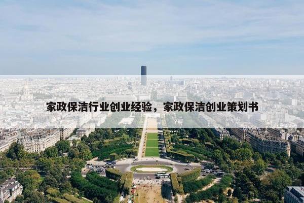 家政保洁行业创业经验，家政保洁创业策划书